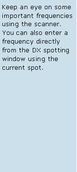 Text Box: Keep an eye on some important frequencies using the scanner. You can also enter a frequency directly from the DX spotting window using the current spot. 
