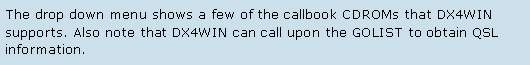 Text Box: The drop down menu shows a few of the callbook CDROMs that DX4WIN supports. Also note that DX4WIN can call upon the GOLIST to obtain QSL information. 