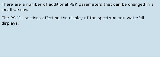 Text Box: There are a number of additional PSK parameters that can be changed in a small window. The PSK31 settings affecting the display of the spectrum and waterfall displays. 